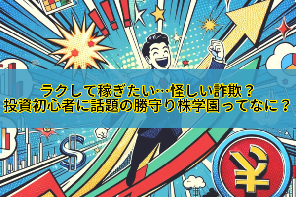 ラクして稼ぎたい…怪しい詐欺？投資初心者に話題の勝守り株学園ってなに？